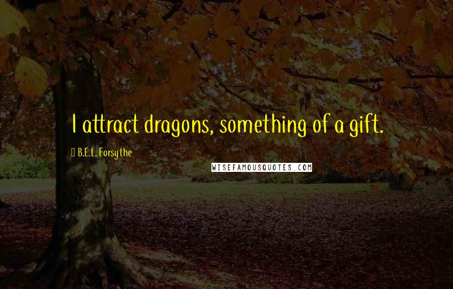 B.E.L. Forsythe Quotes: I attract dragons, something of a gift.