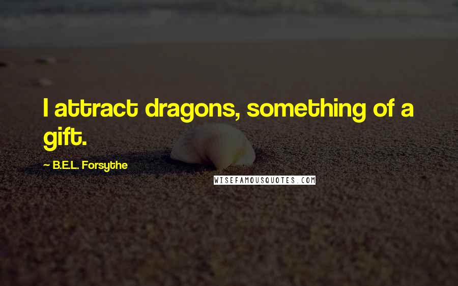 B.E.L. Forsythe Quotes: I attract dragons, something of a gift.