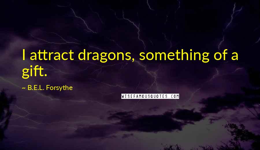 B.E.L. Forsythe Quotes: I attract dragons, something of a gift.