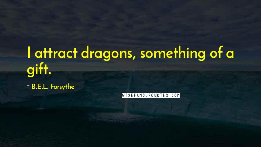 B.E.L. Forsythe Quotes: I attract dragons, something of a gift.