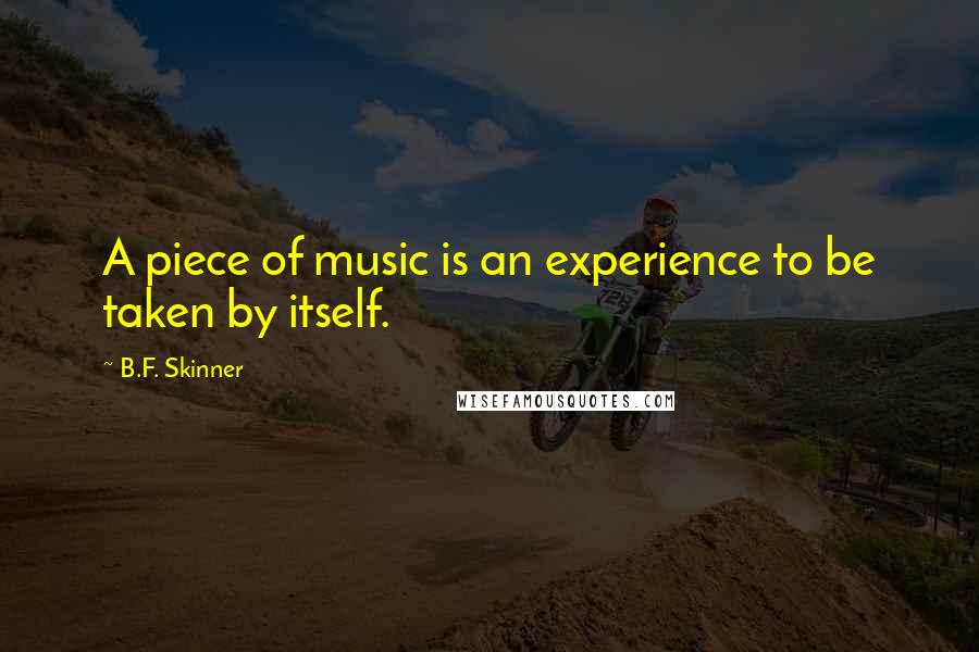 B.F. Skinner Quotes: A piece of music is an experience to be taken by itself.