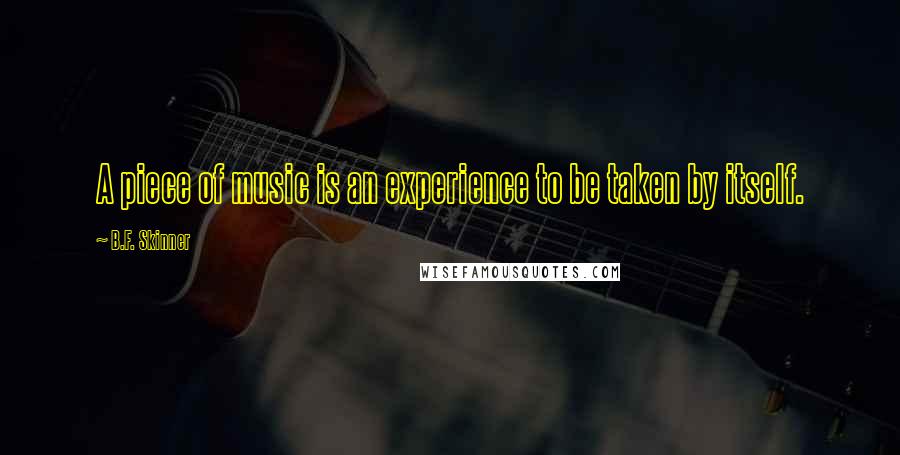 B.F. Skinner Quotes: A piece of music is an experience to be taken by itself.