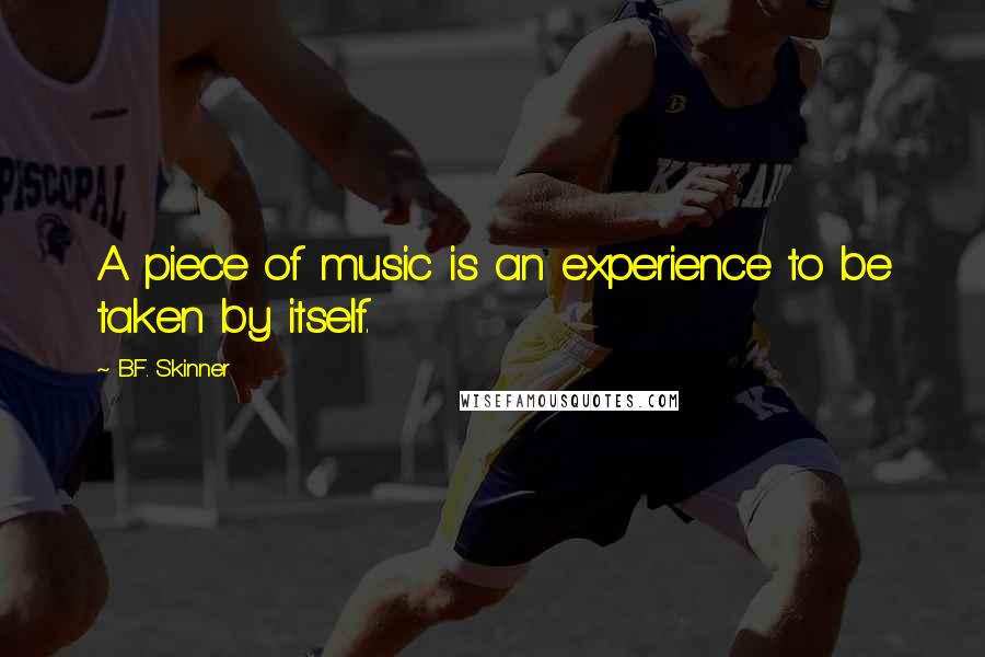 B.F. Skinner Quotes: A piece of music is an experience to be taken by itself.