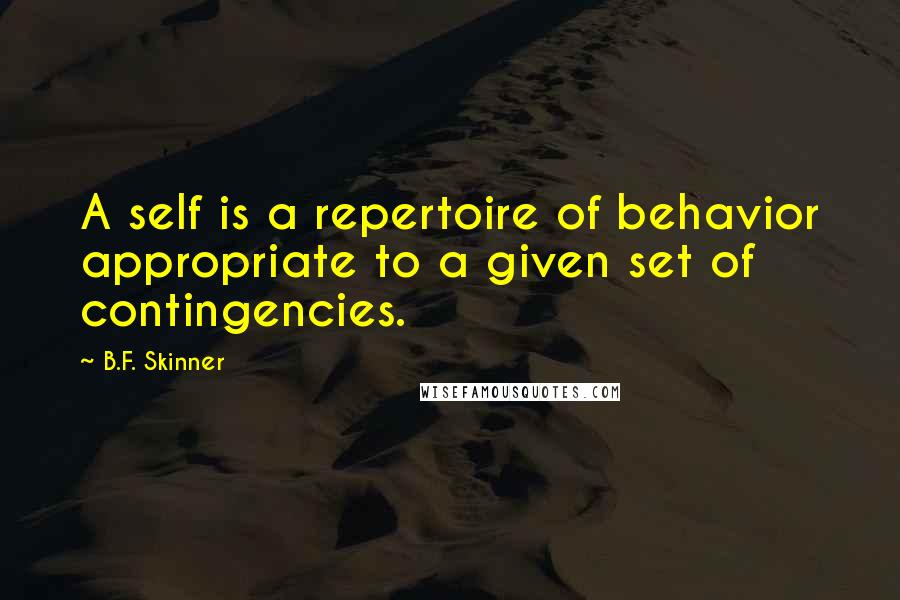 B.F. Skinner Quotes: A self is a repertoire of behavior appropriate to a given set of contingencies.