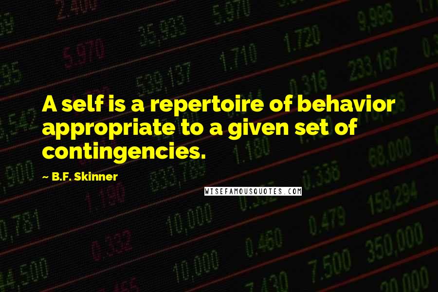 B.F. Skinner Quotes: A self is a repertoire of behavior appropriate to a given set of contingencies.