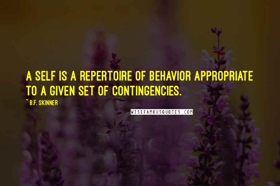 B.F. Skinner Quotes: A self is a repertoire of behavior appropriate to a given set of contingencies.