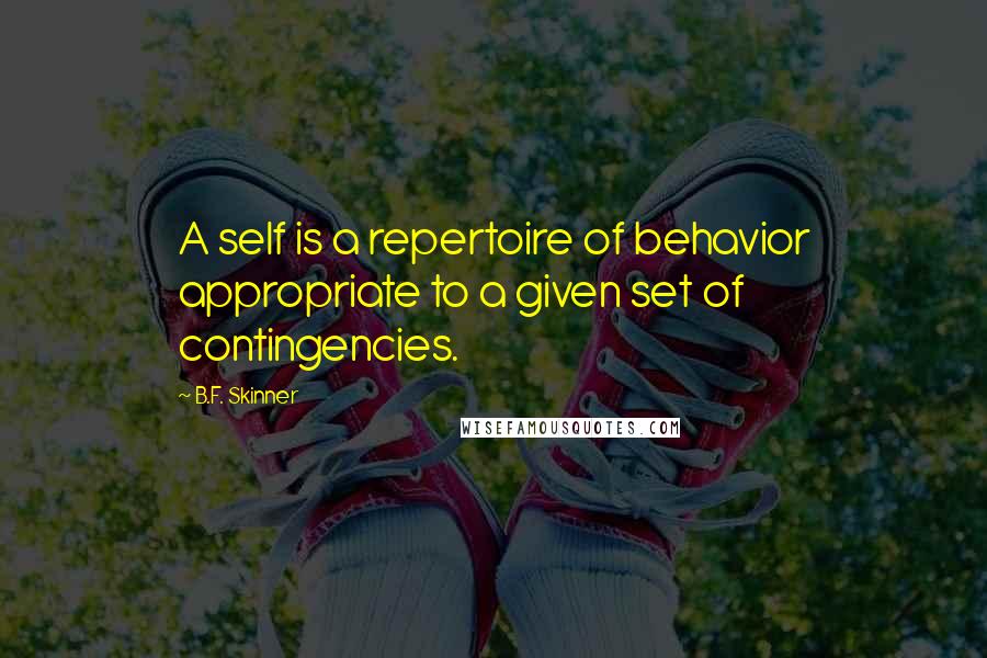 B.F. Skinner Quotes: A self is a repertoire of behavior appropriate to a given set of contingencies.
