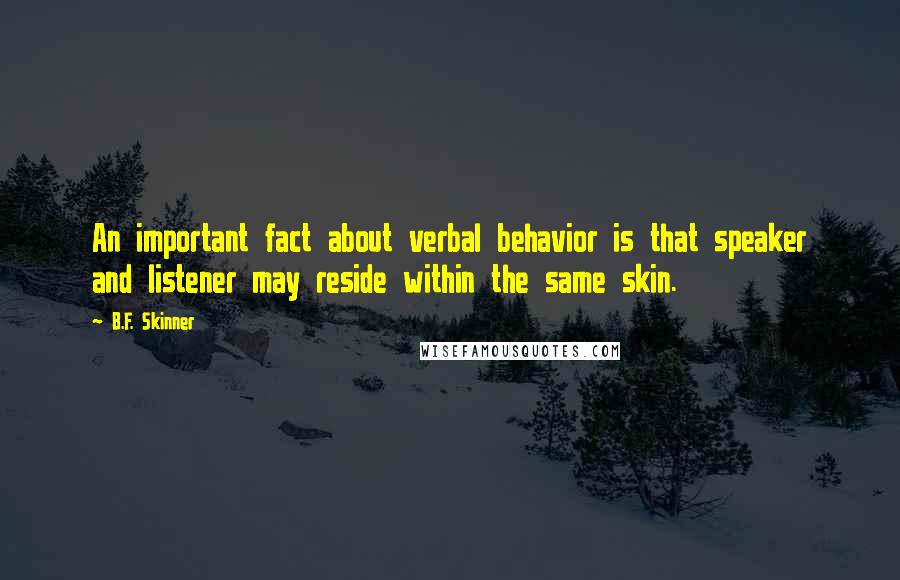 B.F. Skinner Quotes: An important fact about verbal behavior is that speaker and listener may reside within the same skin.