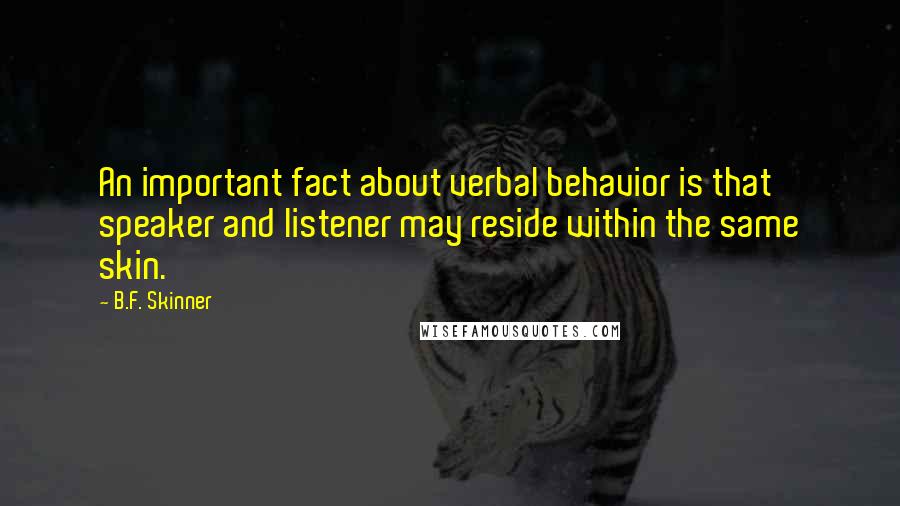 B.F. Skinner Quotes: An important fact about verbal behavior is that speaker and listener may reside within the same skin.