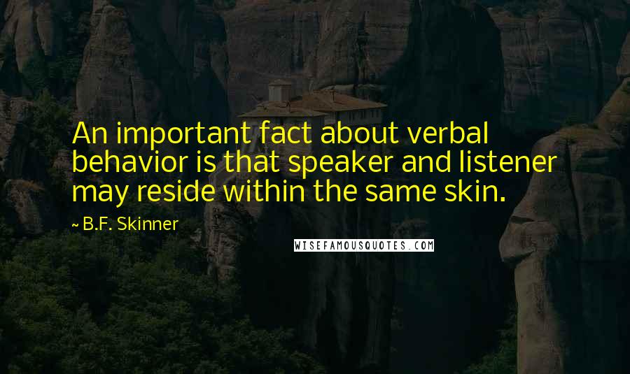 B.F. Skinner Quotes: An important fact about verbal behavior is that speaker and listener may reside within the same skin.