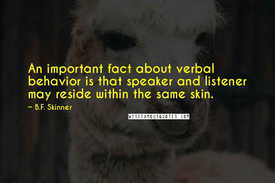 B.F. Skinner Quotes: An important fact about verbal behavior is that speaker and listener may reside within the same skin.