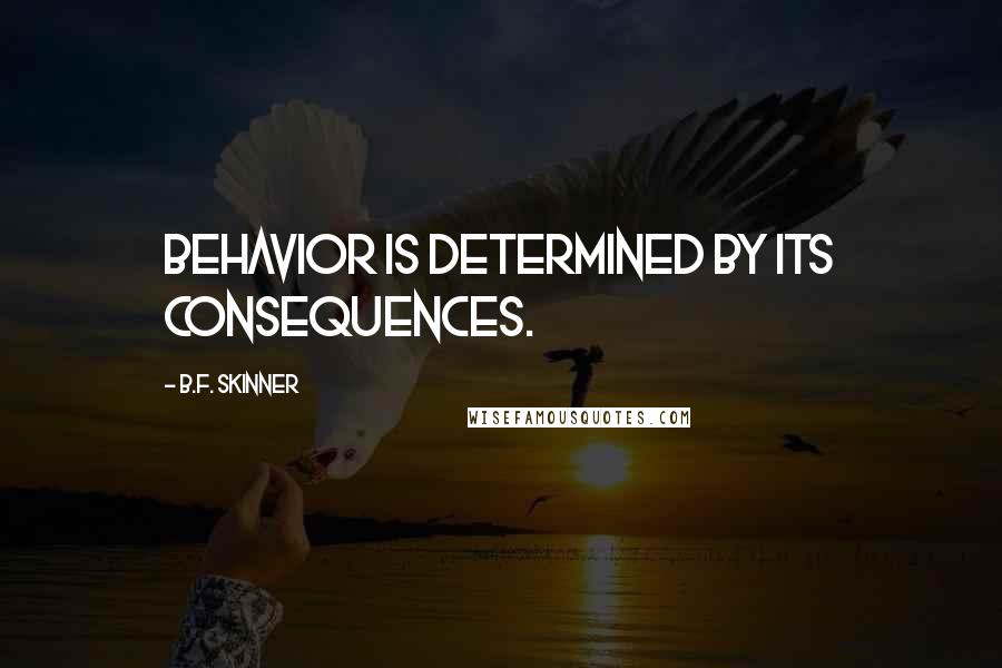 B.F. Skinner Quotes: Behavior is determined by its consequences.