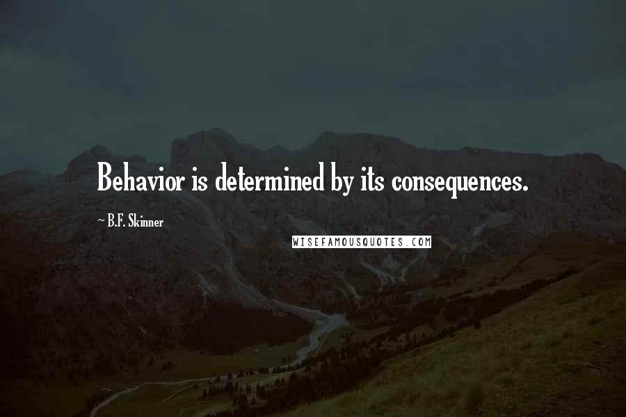 B.F. Skinner Quotes: Behavior is determined by its consequences.