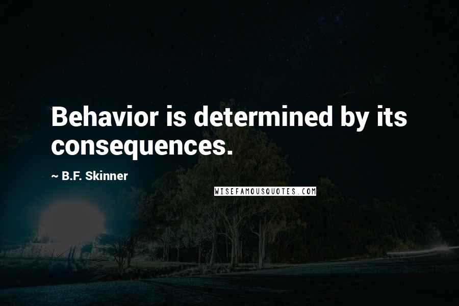 B.F. Skinner Quotes: Behavior is determined by its consequences.