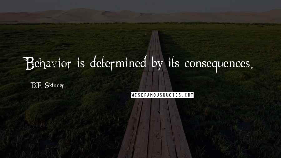 B.F. Skinner Quotes: Behavior is determined by its consequences.