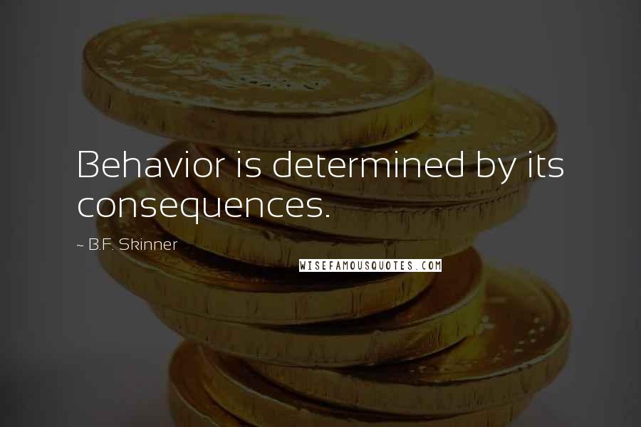 B.F. Skinner Quotes: Behavior is determined by its consequences.