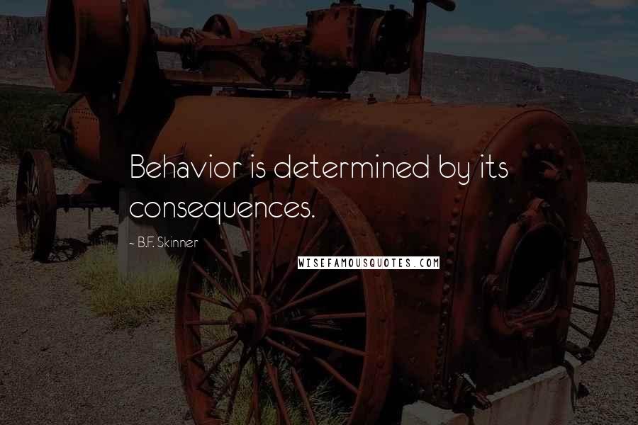 B.F. Skinner Quotes: Behavior is determined by its consequences.