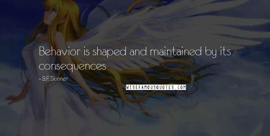 B.F. Skinner Quotes: Behavior is shaped and maintained by its consequences