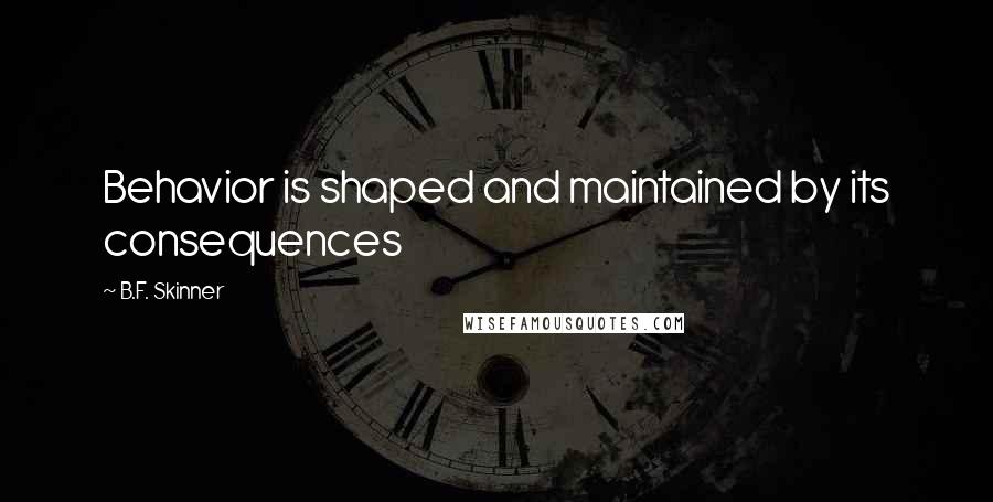 B.F. Skinner Quotes: Behavior is shaped and maintained by its consequences