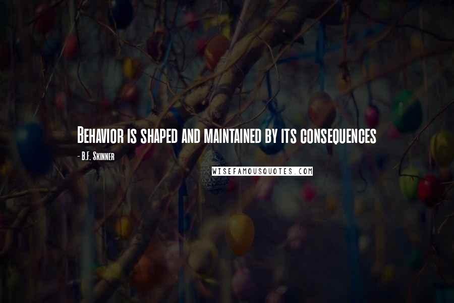B.F. Skinner Quotes: Behavior is shaped and maintained by its consequences