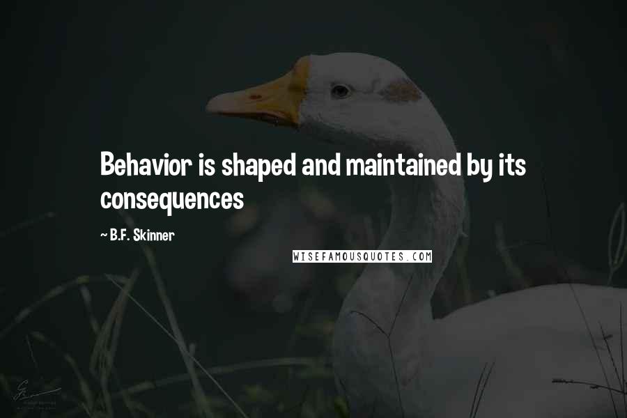 B.F. Skinner Quotes: Behavior is shaped and maintained by its consequences