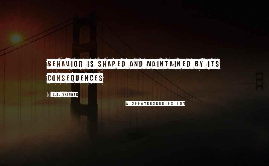 B.F. Skinner Quotes: Behavior is shaped and maintained by its consequences