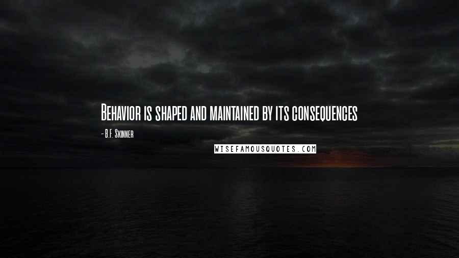 B.F. Skinner Quotes: Behavior is shaped and maintained by its consequences
