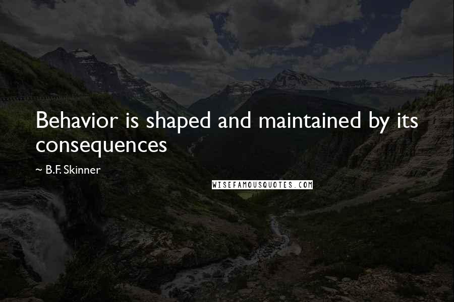 B.F. Skinner Quotes: Behavior is shaped and maintained by its consequences