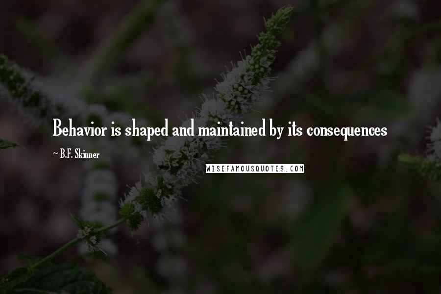 B.F. Skinner Quotes: Behavior is shaped and maintained by its consequences