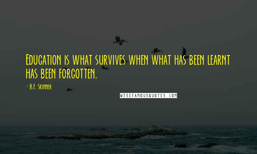 B.F. Skinner Quotes: Education is what survives when what has been learnt has been forgotten.