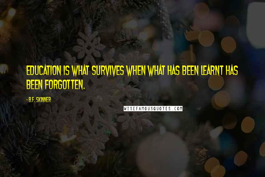 B.F. Skinner Quotes: Education is what survives when what has been learnt has been forgotten.