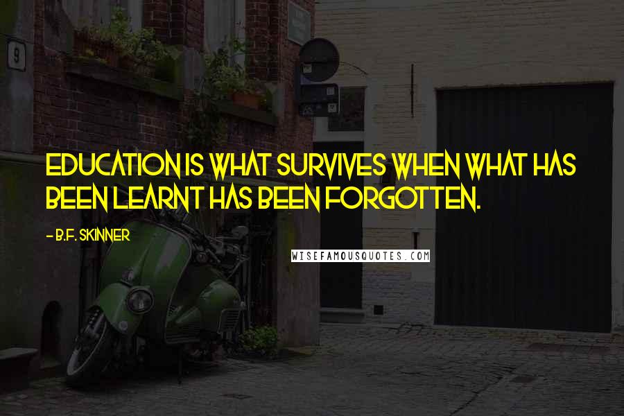 B.F. Skinner Quotes: Education is what survives when what has been learnt has been forgotten.