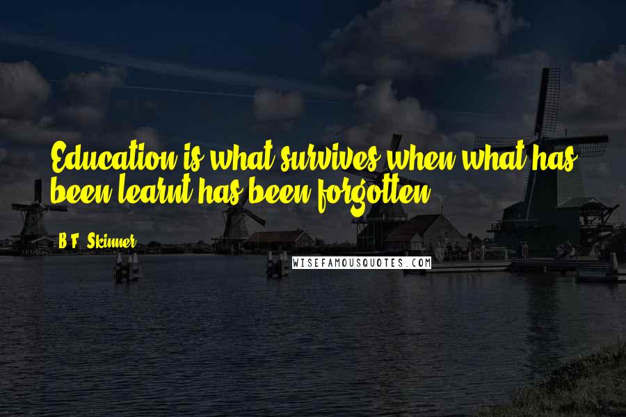 B.F. Skinner Quotes: Education is what survives when what has been learnt has been forgotten.