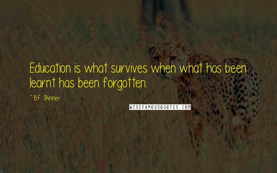 B.F. Skinner Quotes: Education is what survives when what has been learnt has been forgotten.