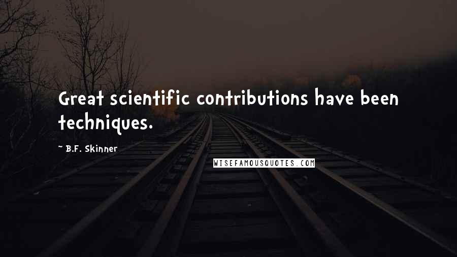 B.F. Skinner Quotes: Great scientific contributions have been techniques.