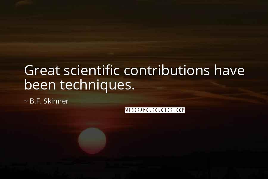 B.F. Skinner Quotes: Great scientific contributions have been techniques.