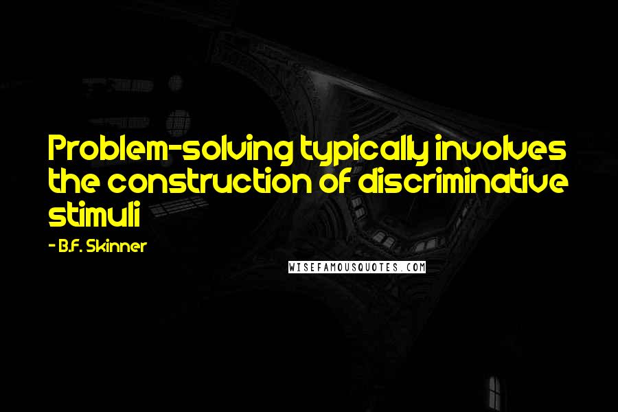 B.F. Skinner Quotes: Problem-solving typically involves the construction of discriminative stimuli