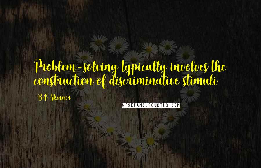 B.F. Skinner Quotes: Problem-solving typically involves the construction of discriminative stimuli