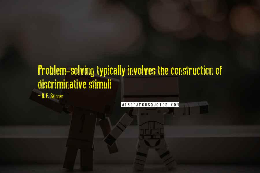 B.F. Skinner Quotes: Problem-solving typically involves the construction of discriminative stimuli