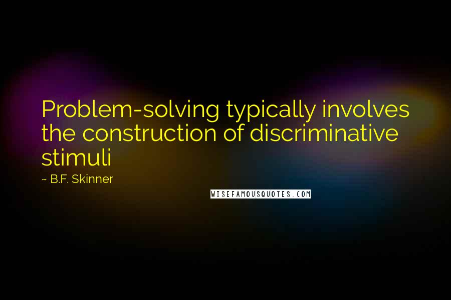 B.F. Skinner Quotes: Problem-solving typically involves the construction of discriminative stimuli