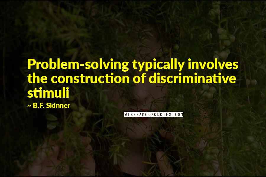 B.F. Skinner Quotes: Problem-solving typically involves the construction of discriminative stimuli