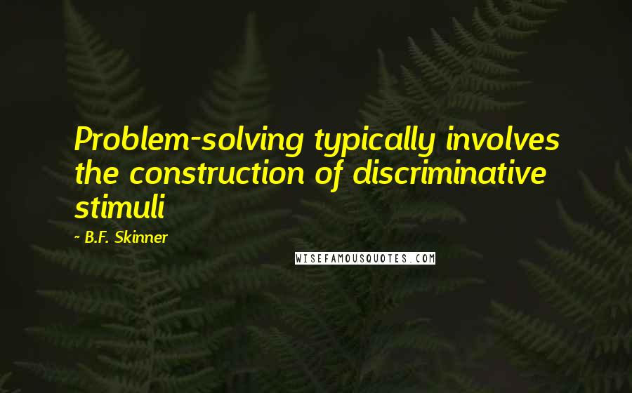 B.F. Skinner Quotes: Problem-solving typically involves the construction of discriminative stimuli