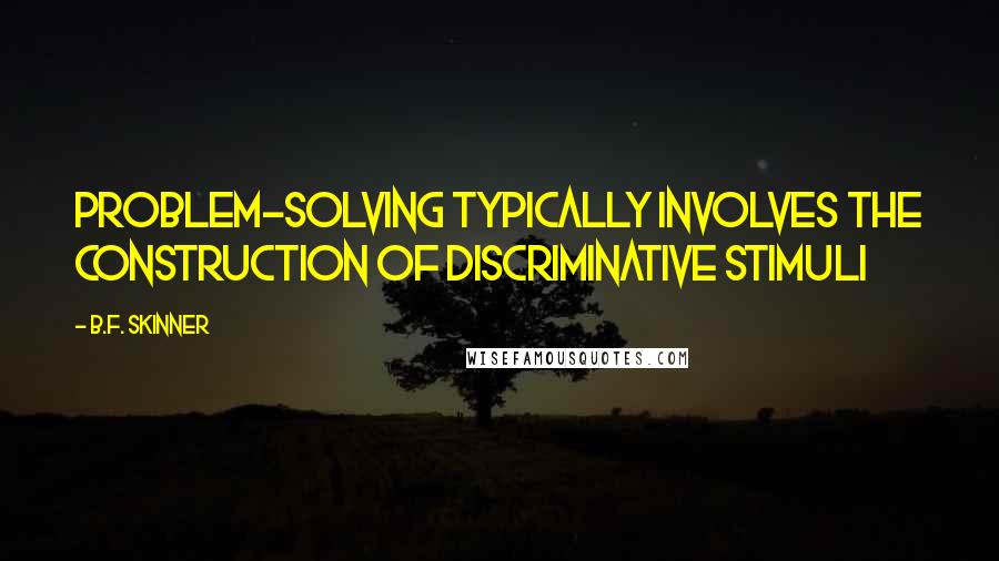 B.F. Skinner Quotes: Problem-solving typically involves the construction of discriminative stimuli