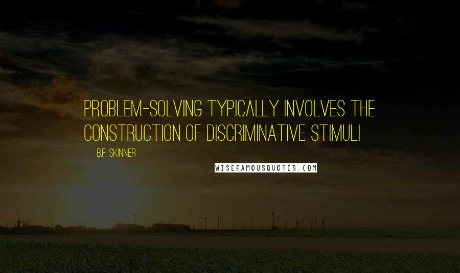B.F. Skinner Quotes: Problem-solving typically involves the construction of discriminative stimuli