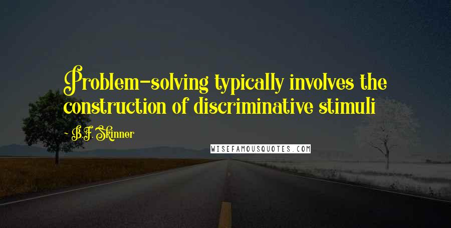 B.F. Skinner Quotes: Problem-solving typically involves the construction of discriminative stimuli