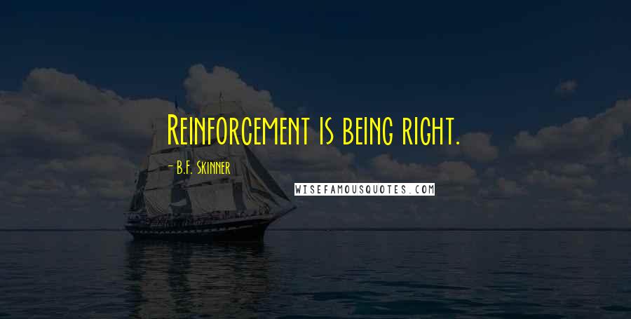 B.F. Skinner Quotes: Reinforcement is being right.