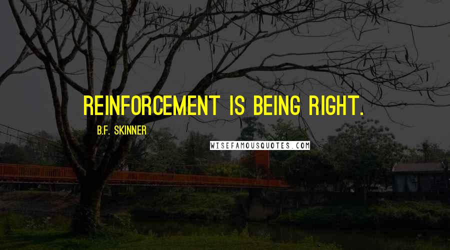 B.F. Skinner Quotes: Reinforcement is being right.