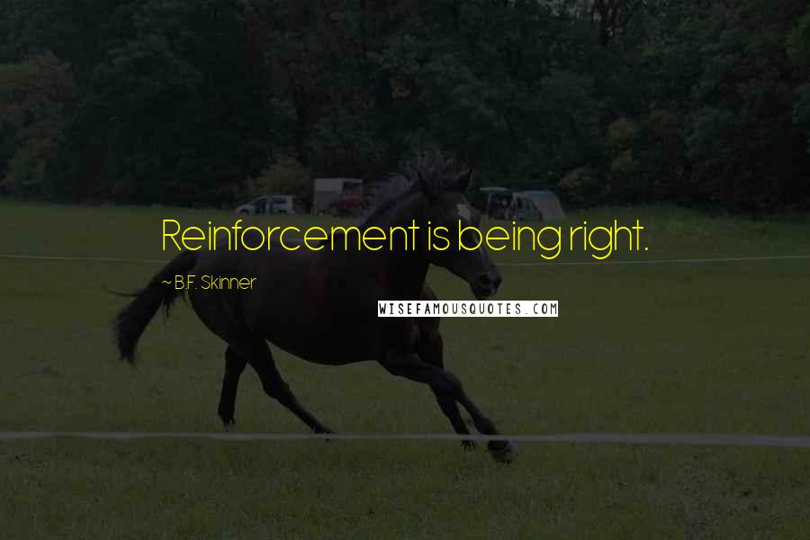 B.F. Skinner Quotes: Reinforcement is being right.