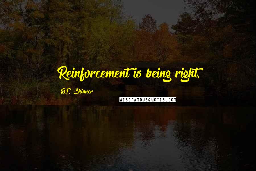 B.F. Skinner Quotes: Reinforcement is being right.