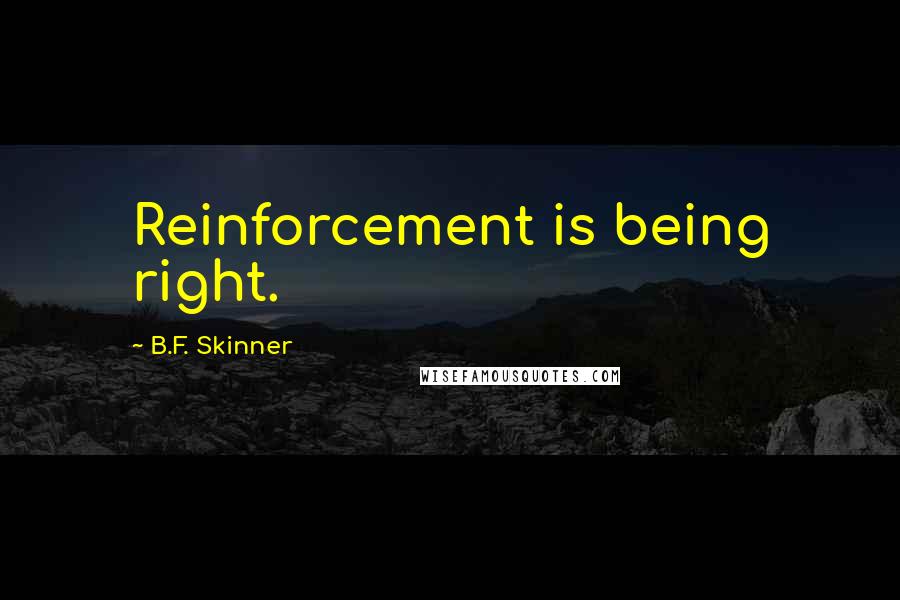 B.F. Skinner Quotes: Reinforcement is being right.